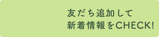 友だち追加して新着情報をCHECK!